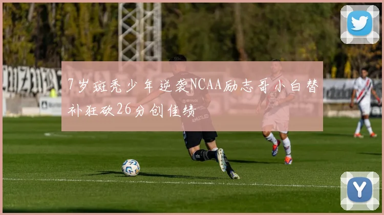 7岁斑秃少年逆袭NCAA励志哥小白替补狂砍26分创佳绩