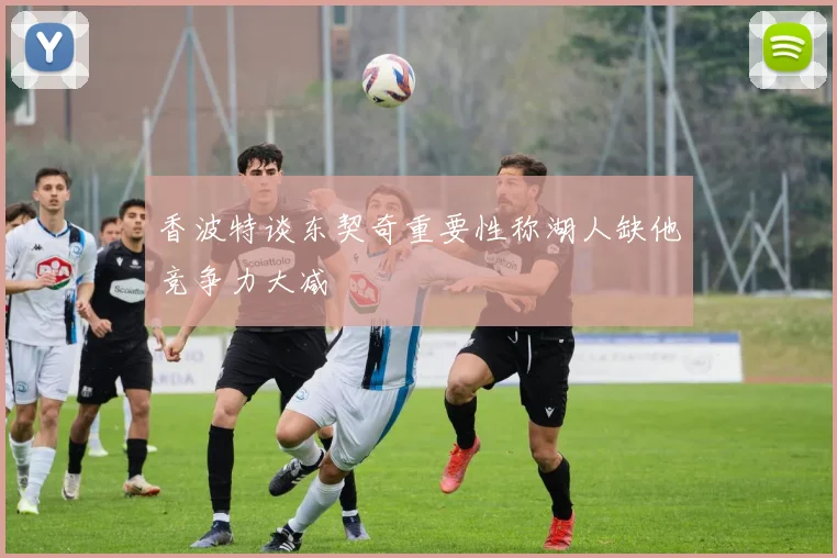 香波特谈东契奇重要性称湖人缺他竞争力大减