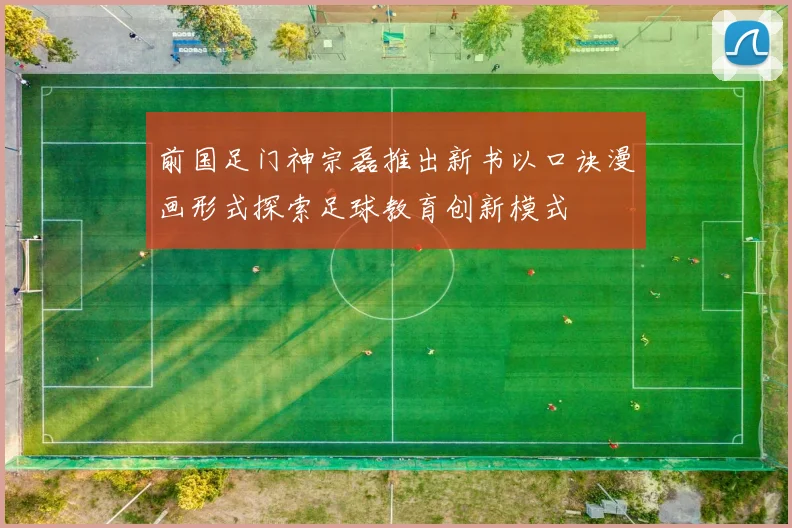 前国足门神宗磊推出新书以口诀漫画形式探索足球教育创新模式