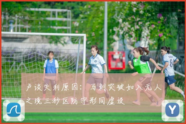 卢谈失利原因：马刺突破如入无人之境三秒区防守形同虚设