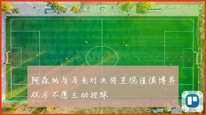 阿森纳与马竞对决将呈现谨慎博弈双方不愿主动控球