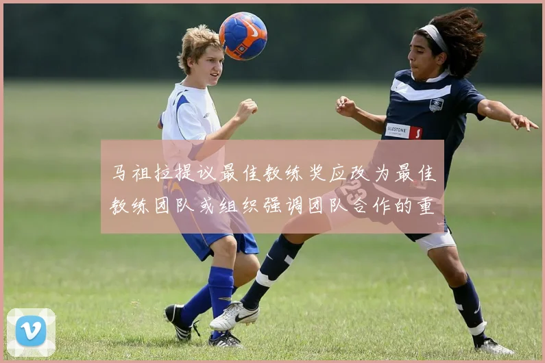 马祖拉提议最佳教练奖应改为最佳教练团队或组织强调团队合作的重要性