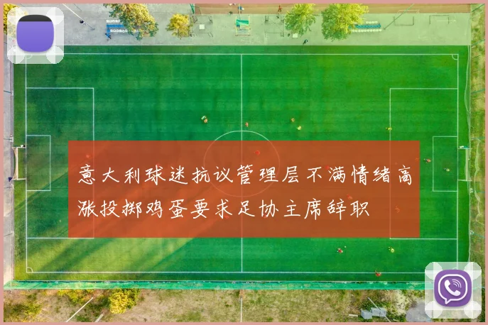 意大利球迷抗议管理层不满情绪高涨投掷鸡蛋要求足协主席辞职