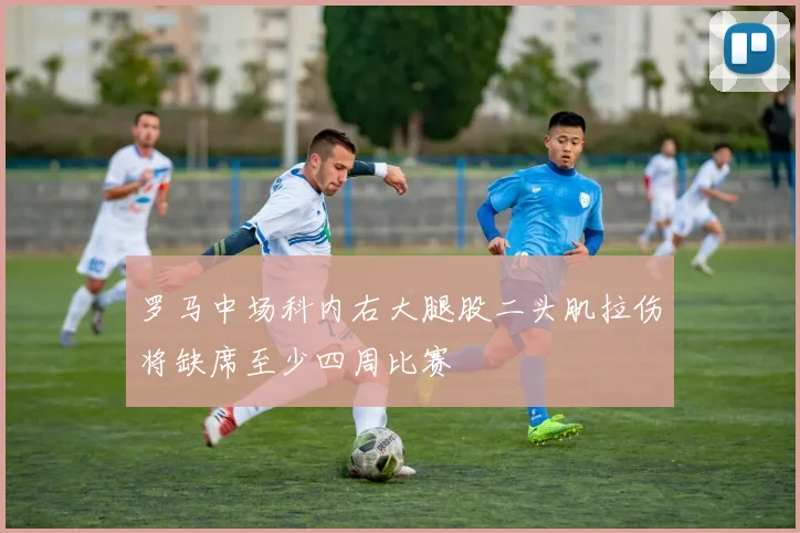 罗马中场科内右大腿股二头肌拉伤将缺席至少四周比赛