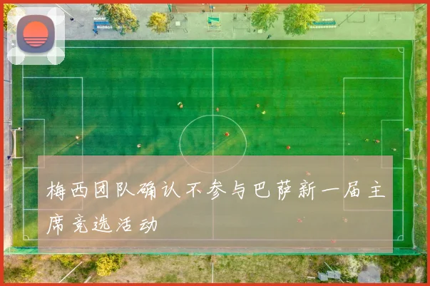 梅西团队确认不参与巴萨新一届主席竞选活动